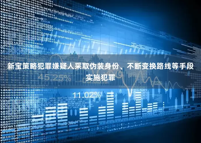 新宝策略犯罪嫌疑人采取伪装身份、不断变换路线等手段实施犯罪
