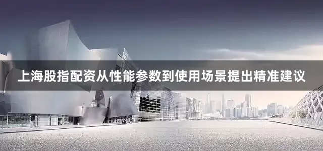 上海股指配资从性能参数到使用场景提出精准建议