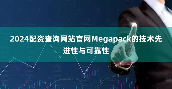 2024配资查询网站官网Megapack的技术先进性与可靠性