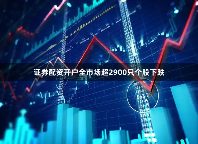 证券配资开户全市场超2900只个股下跌