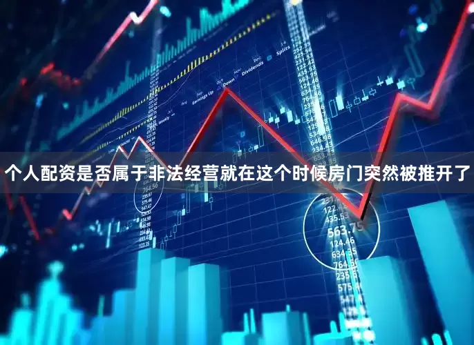 个人配资是否属于非法经营就在这个时候房门突然被推开了