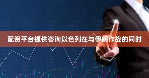 配资平台提供咨询　　以色列在与伊朗作战的同时