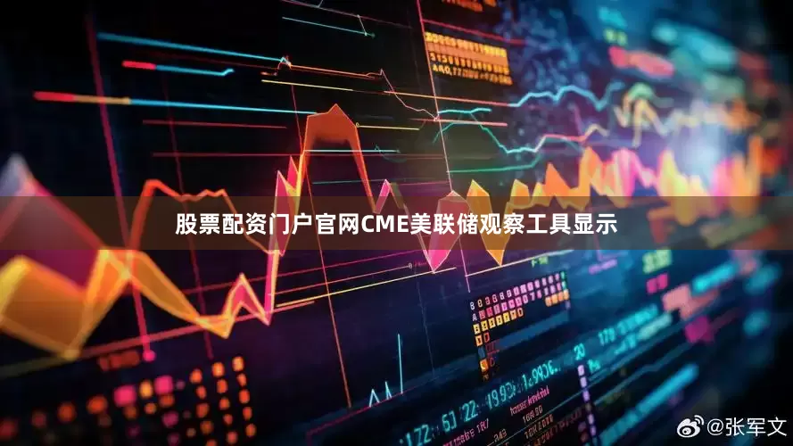 股票配资门户官网CME美联储观察工具显示