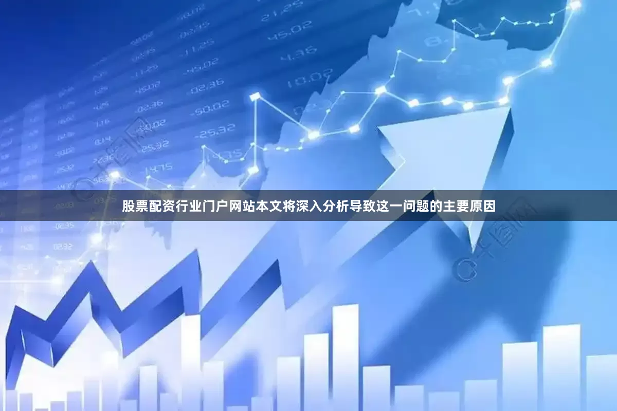 股票配资行业门户网站本文将深入分析导致这一问题的主要原因