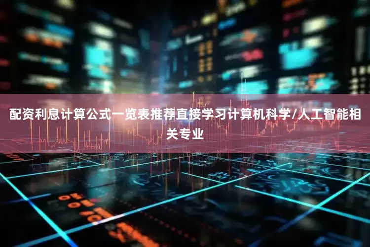 配资利息计算公式一览表推荐直接学习计算机科学/人工智能相关专业