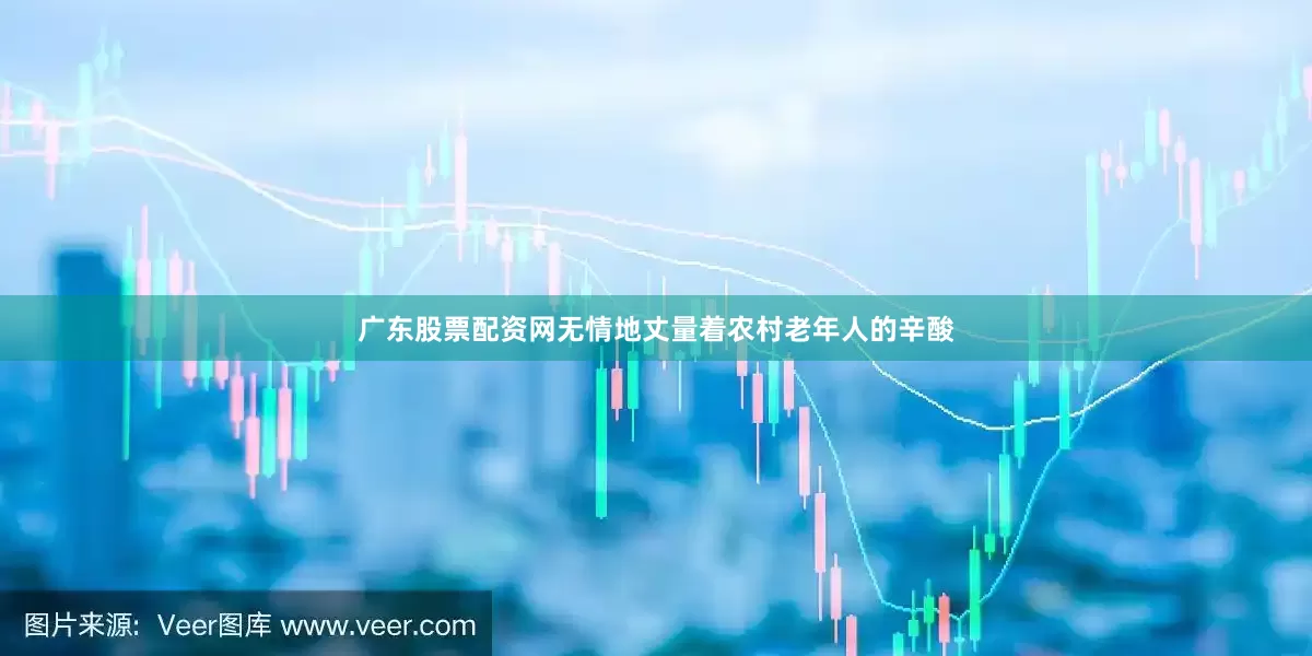 广东股票配资网无情地丈量着农村老年人的辛酸