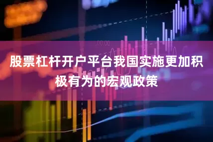 股票杠杆开户平台我国实施更加积极有为的宏观政策