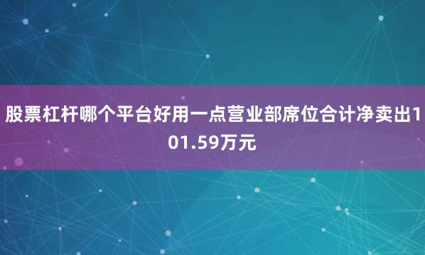 股票杠杆哪个平台好用一点营业部席位合计净卖出101.59万元