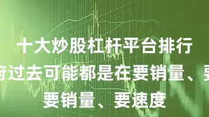 十大炒股杠杆平台排行榜政府过去可能都是在要销量、要速度