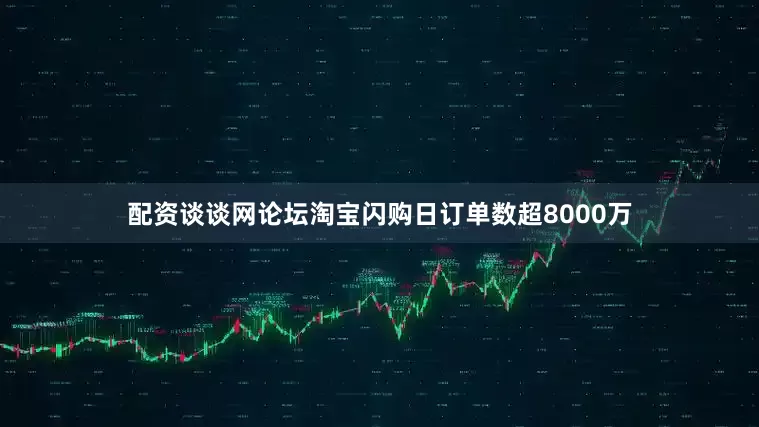 配资谈谈网论坛淘宝闪购日订单数超8000万
