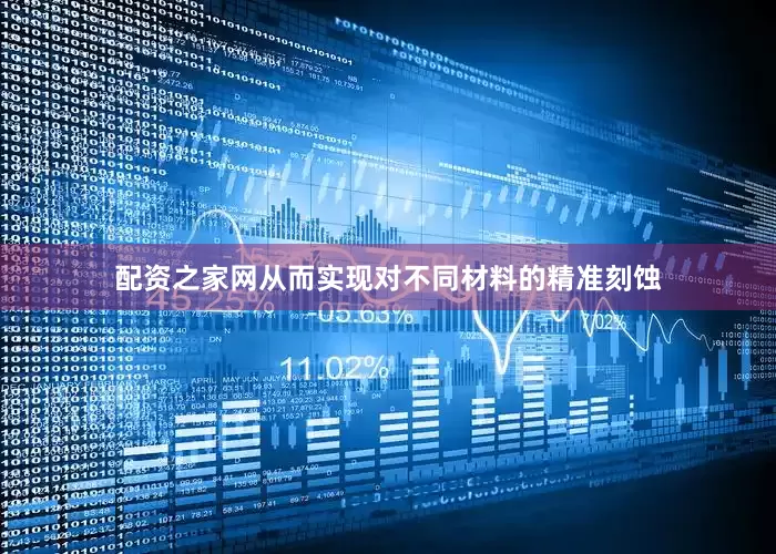 配资之家网从而实现对不同材料的精准刻蚀