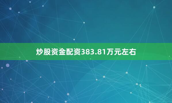 炒股资金配资383.81万元左右
