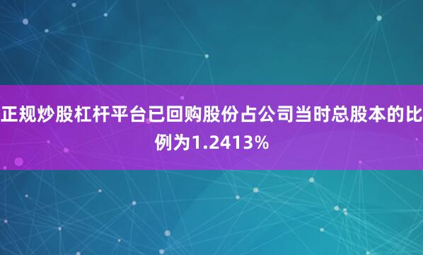 正规炒股杠杆平台已回购股份占公司当时总股本的比例为1.2413%