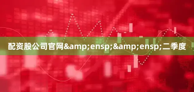 配资股公司官网&ensp;&ensp;二季度
