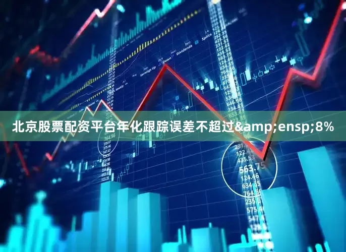 北京股票配资平台年化跟踪误差不超过&ensp;8%