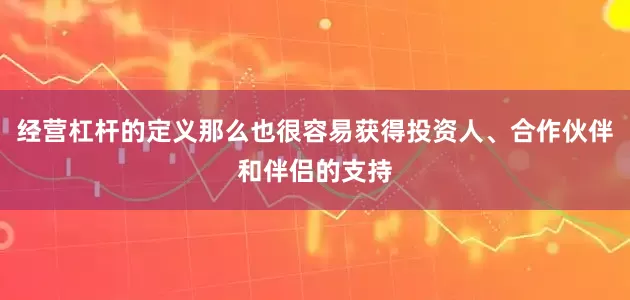 经营杠杆的定义那么也很容易获得投资人、合作伙伴和伴侣的支持