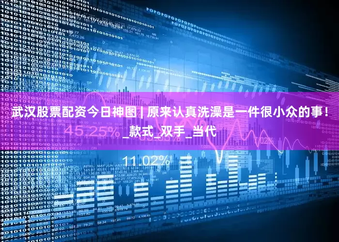 武汉股票配资今日神图 | 原来认真洗澡是一件很小众的事！_款式_双手_当代