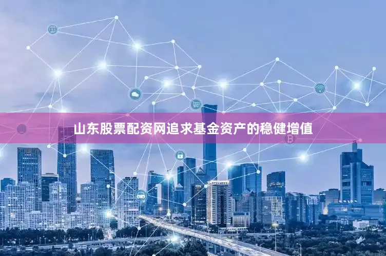 山东股票配资网追求基金资产的稳健增值