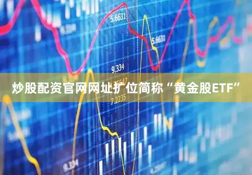 炒股配资官网网址扩位简称“黄金股ETF”