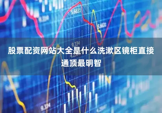 股票配资网站大全是什么洗漱区镜柜直接通顶最明智
