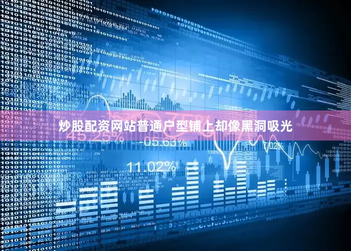 炒股配资网站普通户型铺上却像黑洞吸光
