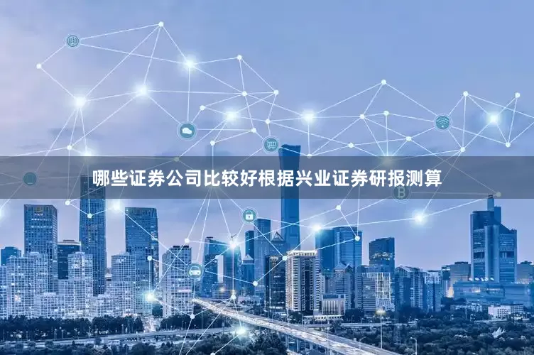 哪些证券公司比较好　　根据兴业证券研报测算