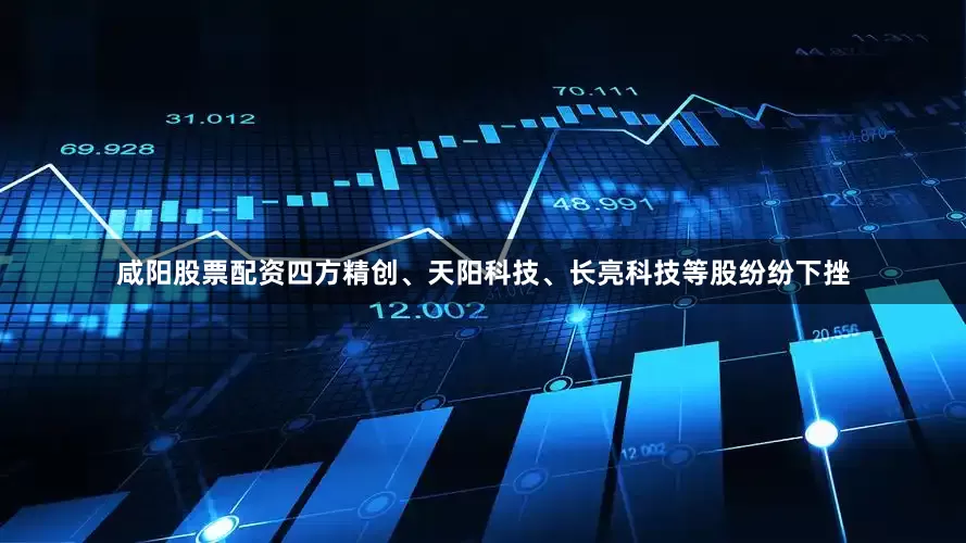 咸阳股票配资四方精创、天阳科技、长亮科技等股纷纷下挫
