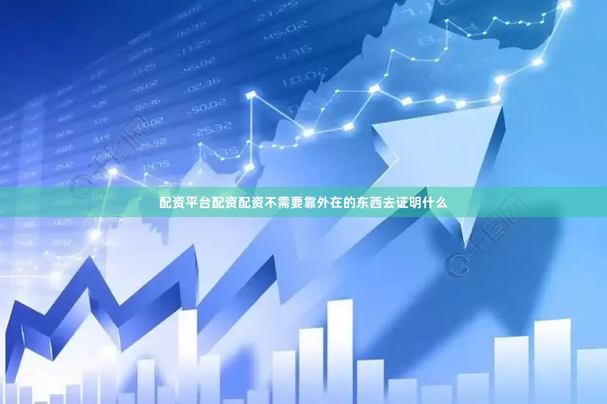 配资平台配资配资不需要靠外在的东西去证明什么