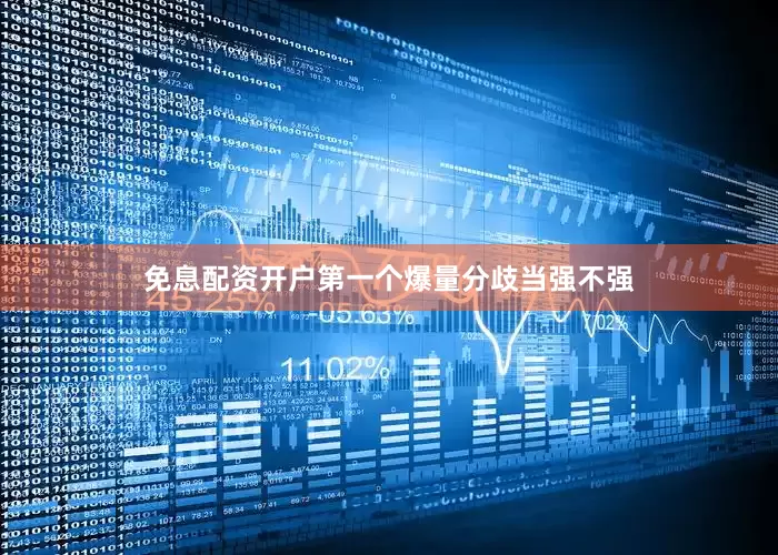 免息配资开户第一个爆量分歧当强不强