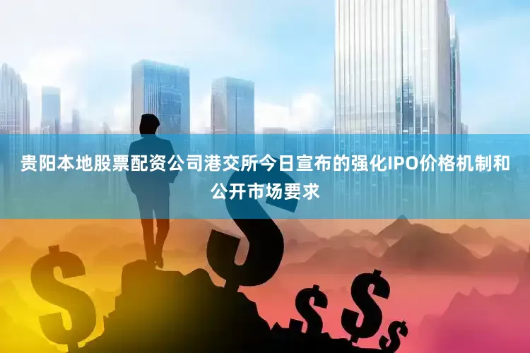 贵阳本地股票配资公司港交所今日宣布的强化IPO价格机制和公开市场要求