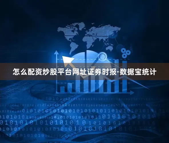 怎么配资炒股平台网址证券时报·数据宝统计