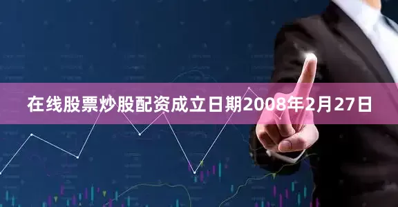在线股票炒股配资成立日期2008年2月27日