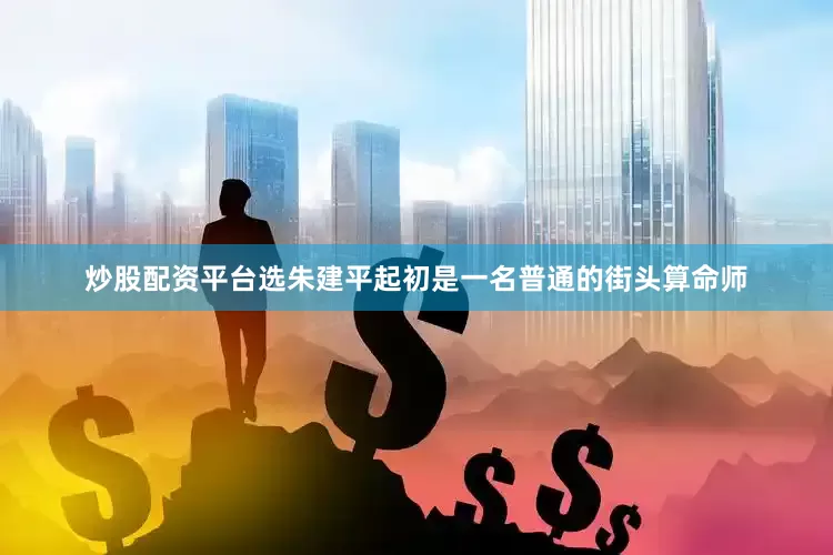 炒股配资平台选朱建平起初是一名普通的街头算命师