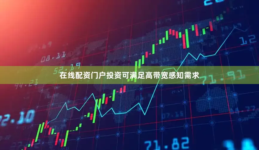 在线配资门户投资可满足高带宽感知需求