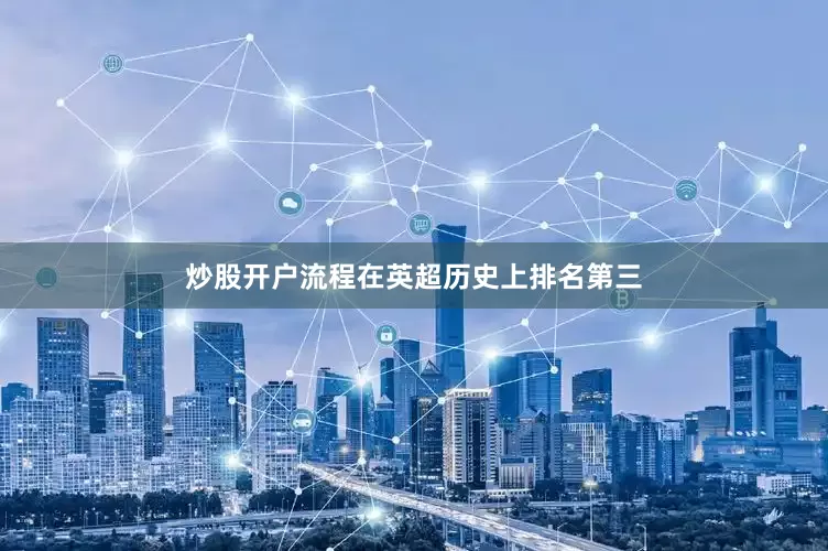 炒股开户流程在英超历史上排名第三
