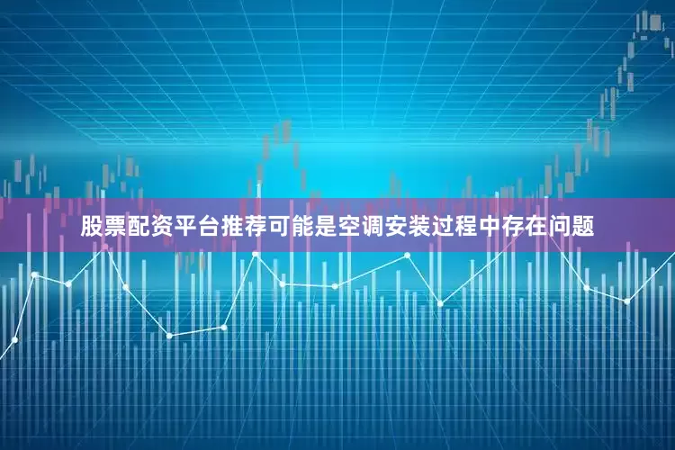 股票配资平台推荐可能是空调安装过程中存在问题