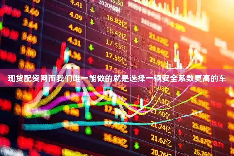 现货配资网而我们唯一能做的就是选择一辆安全系数更高的车