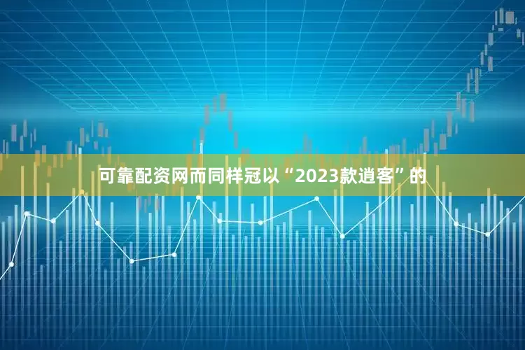 可靠配资网而同样冠以“2023款逍客”的