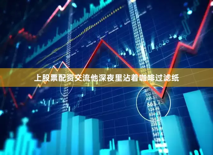 上股票配资交流他深夜里沾着咖啡过滤纸