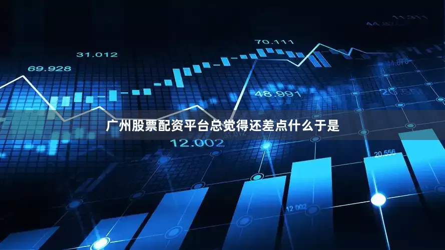 广州股票配资平台总觉得还差点什么于是