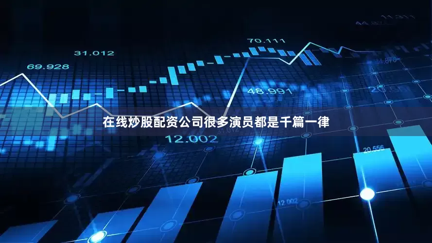 在线炒股配资公司很多演员都是千篇一律
