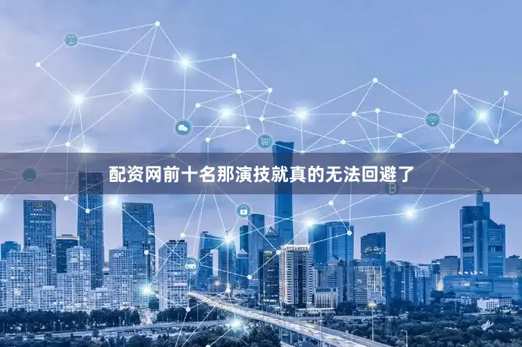 配资网前十名那演技就真的无法回避了