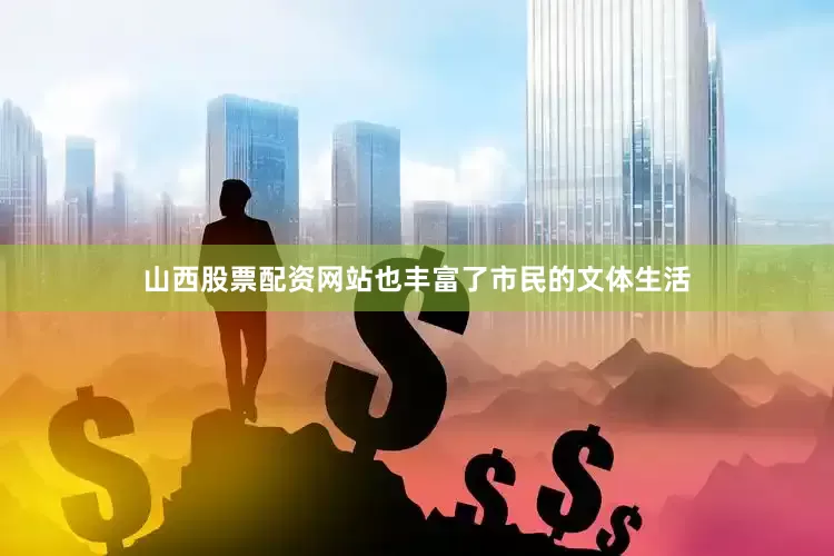 山西股票配资网站也丰富了市民的文体生活