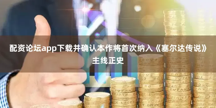 配资论坛app下载并确认本作将首次纳入《塞尔达传说》主线正史