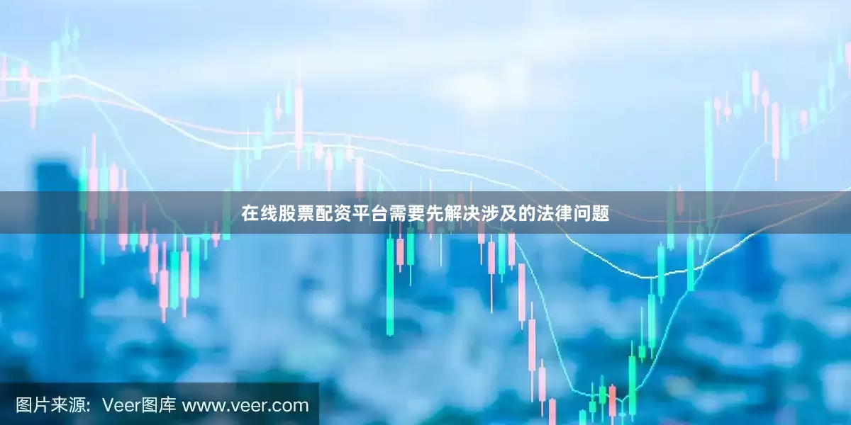 在线股票配资平台需要先解决涉及的法律问题
