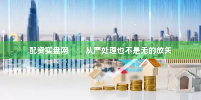 配资实盘网        从严处理也不是无的放矢