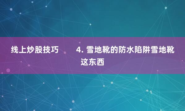 线上炒股技巧        4. 雪地靴的防水陷阱雪地靴这东西