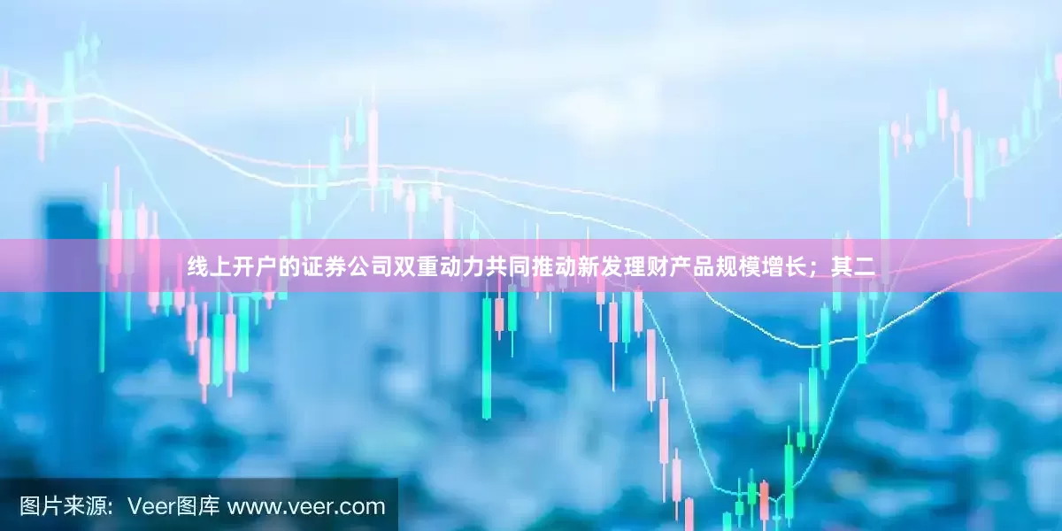 线上开户的证券公司双重动力共同推动新发理财产品规模增长；其二