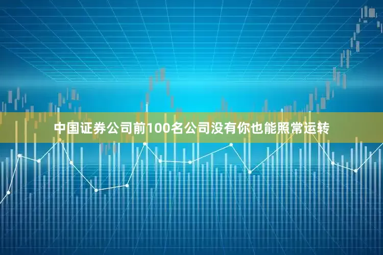 中国证券公司前100名公司没有你也能照常运转