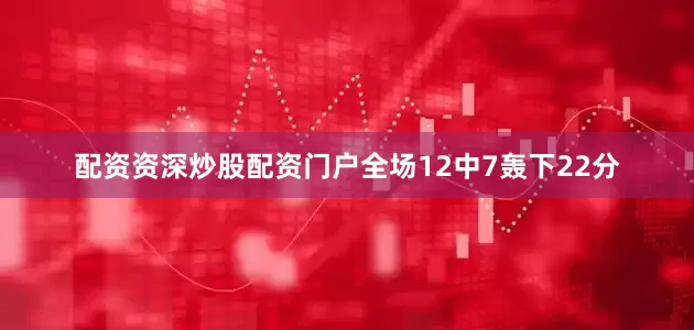 配资资深炒股配资门户全场12中7轰下22分